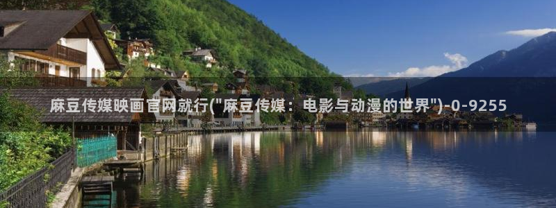 麻豆视频高清资源：麻豆传媒映画官网就行(\