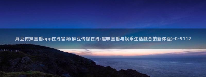 麻豆资源更新：麻豆传媒直播app在线官网(麻豆传