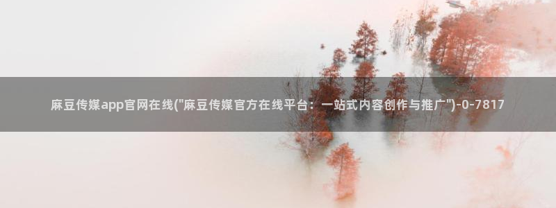 麻豆视频短片最新：麻豆传媒app官网在线(\