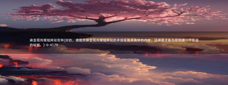 麻豆最新入口：麻豆视传媒短网站官网(好的，请提供麻豆视传