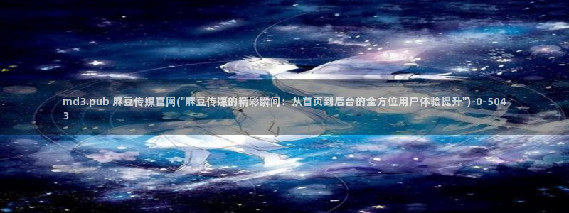 麻豆视频 站合集：md3.pub 麻豆传媒官网(\