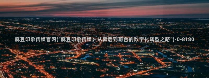 麻豆 下载页面：麻豆印象传媒官网(\