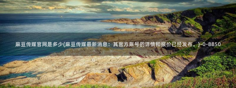 麻豆更新导航：麻豆传媒官网是多少(麻豆传媒最新消息：其官