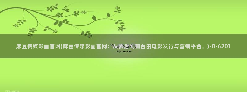 麻豆高清最新：麻豆传媒影画官网(麻豆传媒影画官网：从